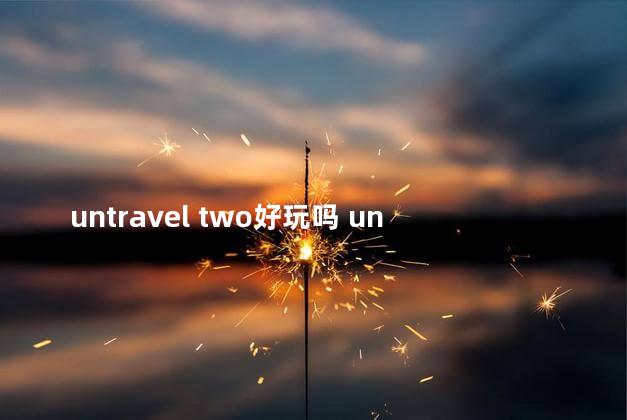 untravel two好玩吗 unraveltwo攻略